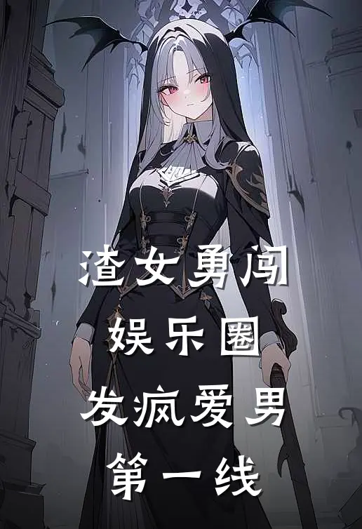 渣女勇闯娱乐圈，发疯爱男第一线