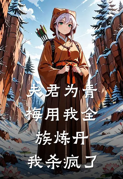 夫君为青梅用我全族炼丹，我杀疯了