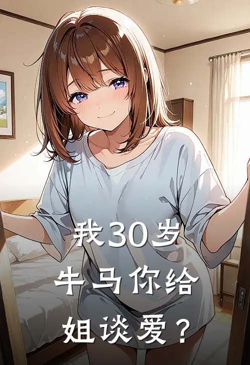 我30岁牛马你给姐谈爱？陶可芯沐佪渡免费小说在线看_完本小说阅读我30岁牛马你给姐谈爱？(陶可芯沐佪渡)
