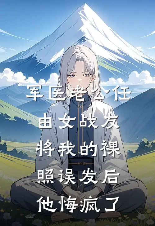 军医老公任由女战友将我的裸照误发后，他悔疯了