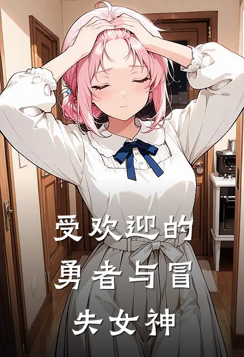 受欢迎的勇者与冒失女神(瑞希银花)阅读免费小说_完本热门小说受欢迎的勇者与冒失女神瑞希银花