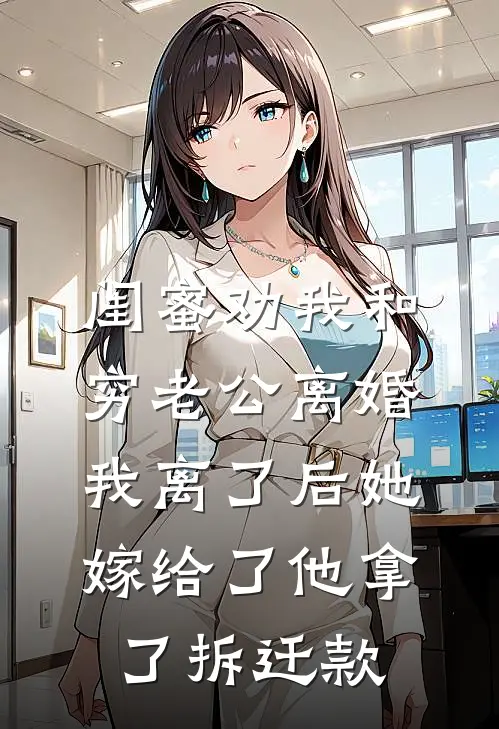 闺蜜劝我和穷老公离婚，我离了后她嫁给了他拿了拆迁款顾建林谢雨完整版免费小说_热门网络小说推荐闺蜜劝我和穷老公离婚，我离了后她嫁给了他拿了拆迁款(顾建林谢雨)