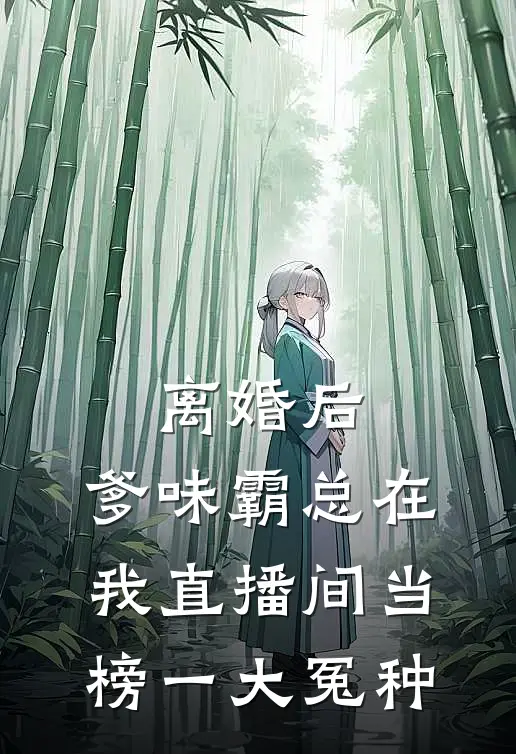 江辰苏念离婚后，爹味霸总在我直播间当榜一大冤种全文免费阅读_江辰苏念完整版免费阅读