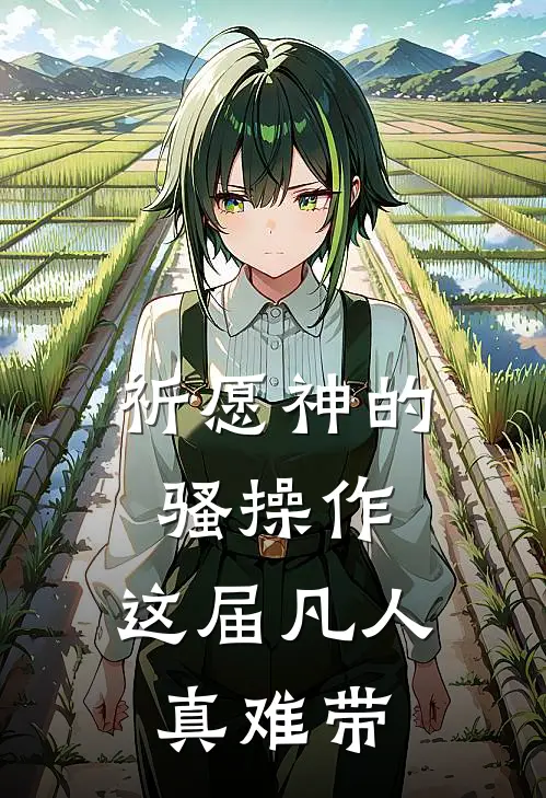 祈愿神的骚操作：这届凡人真难带(禄淼王五)完整版免费全文阅读_最热门小说祈愿神的骚操作：这届凡人真难带禄淼王五