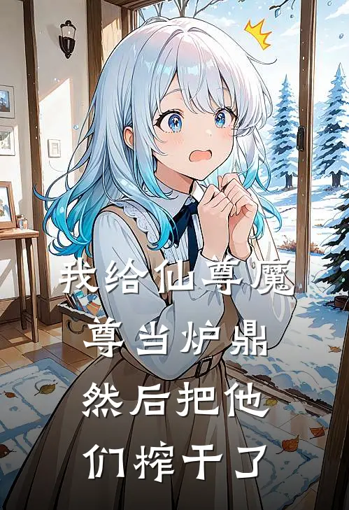 我给仙尊魔尊当炉鼎，然后把他们榨干了