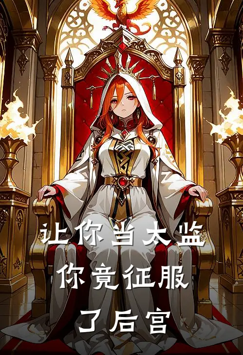 让你当太监，你竟征服了后宫林言王德海热门小说免费阅读_网络热门小说让你当太监，你竟征服了后宫(林言王德海)