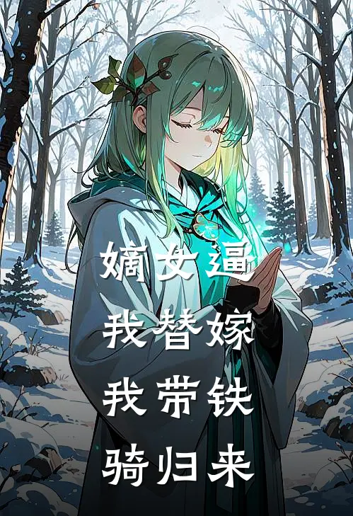 嫡女逼我替嫁，我带铁骑归来(北狄侯府)完结小说_热门小说推荐嫡女逼我替嫁，我带铁骑归来北狄侯府