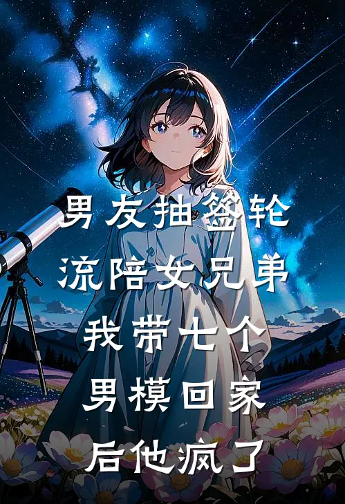 男友抽签轮流陪女兄弟，我带七个男模回家后他疯了盛楠陆清川完结版小说_完结版小说男友抽签轮流陪女兄弟，我带七个男模回家后他疯了(盛楠陆清川)