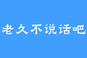 老久不说话吧