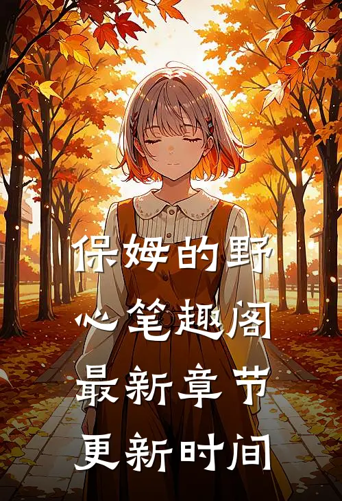 保姆的野心 笔趣阁 最新章节更新时间