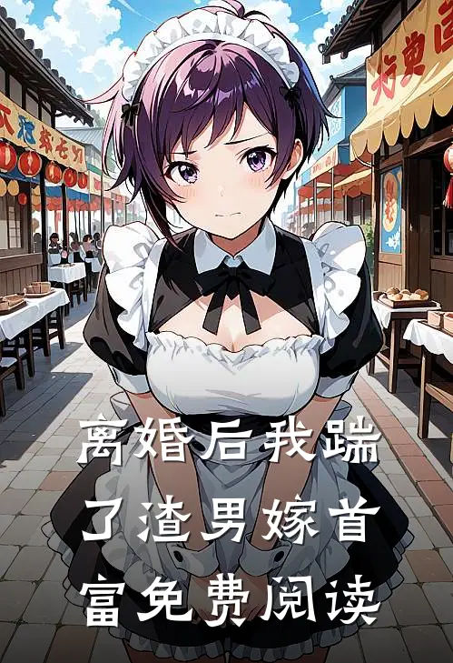 离婚后我踹了渣男嫁首富免费阅读