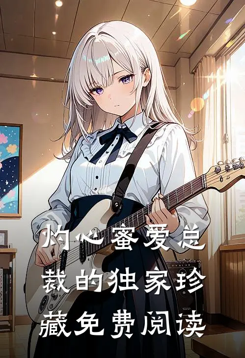 灼心蜜爱总裁的独家珍藏免费阅读