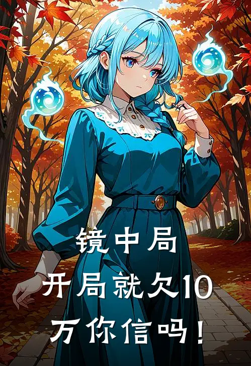 镜中局，开局就欠10万你信吗！白玫沈一完结版小说阅读_完整版小说免费阅读镜中局，开局就欠10万你信吗！(白玫沈一)