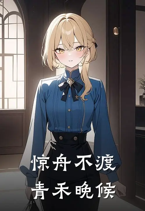 惊舟不渡，青禾晚候沈惊舟苏青禾已完结小说推荐_完整版小说惊舟不渡，青禾晚候(沈惊舟苏青禾)