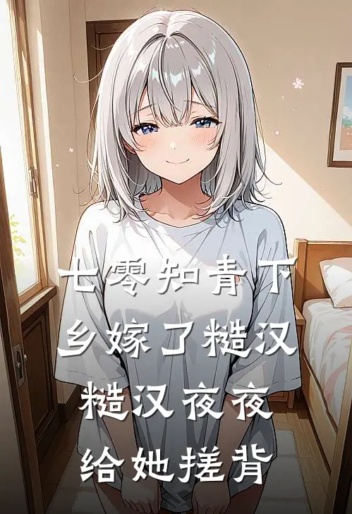 七零知青下乡嫁了糙汉，糙汉夜夜给她搓背