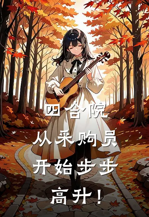 四合院：从采购员开始步步高升！(陈卫东易中海)最新好看小说_最新章节列表四合院：从采购员开始步步高升！(陈卫东易中海)