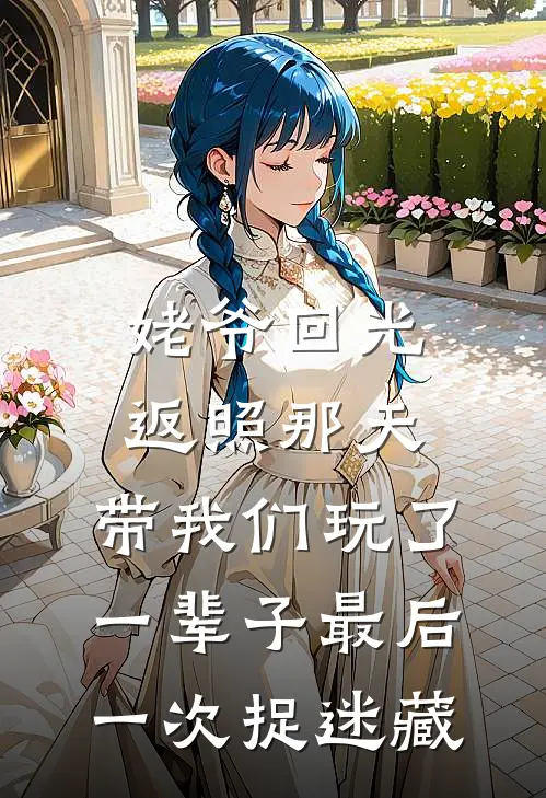 姥爷回光返照那天，带我们玩了一辈子最后一次捉迷藏沈玉梅沈国栋最新好看小说_免费小说姥爷回光返照那天，带我们玩了一辈子最后一次捉迷藏(沈玉梅沈国栋)