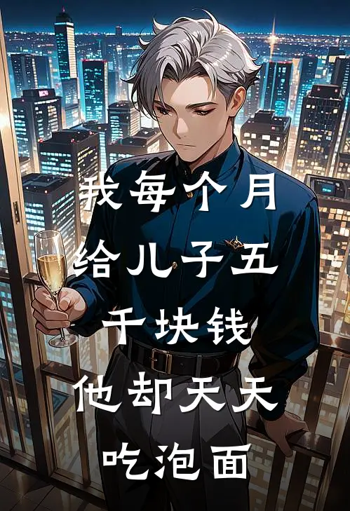 我每个月给儿子五千块钱，他却天天吃泡面吴欣欣林浩完整免费小说_小说全文免费阅读我每个月给儿子五千块钱，他却天天吃泡面吴欣欣林浩