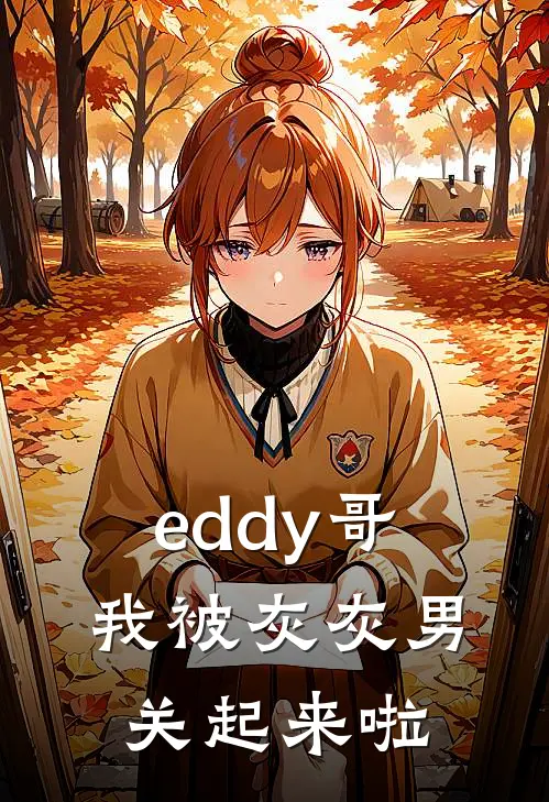 eddy哥，我被灰灰男关起来啦谢昭谢晨热门小说免费阅读_完本完结小说eddy哥，我被灰灰男关起来啦(谢昭谢晨)