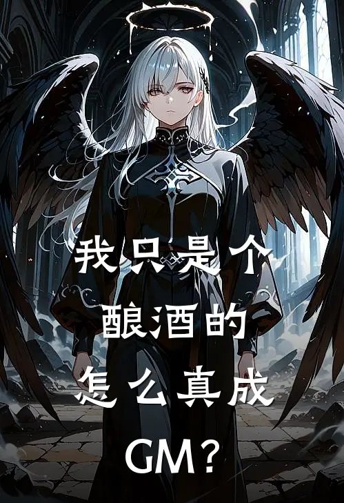 我只是个酿酒的，怎么真成GM？(王民妞妞)全本免费小说_最新章节列表我只是个酿酒的，怎么真成GM？(王民妞妞)