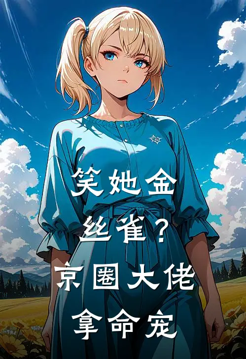 笑她金丝雀？京圈大佬拿命宠