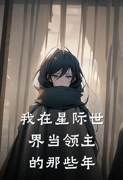 《我在星际世界当领主的那些年》林羽安德烈已完结小说_我在星际世界当领主的那些年(林羽安德烈)火爆小说