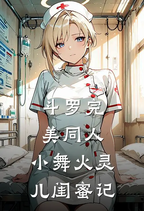 斗罗完美同人：小舞火灵儿闺蜜记石昊唐三完整版免费小说_热门网络小说推荐斗罗完美同人：小舞火灵儿闺蜜记(石昊唐三)