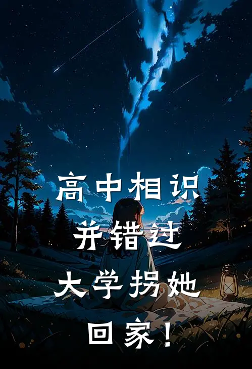 高中相识并错过，大学拐她回家！(韩青云江清)在哪看免费小说_全本免费完结小说高中相识并错过，大学拐她回家！韩青云江清