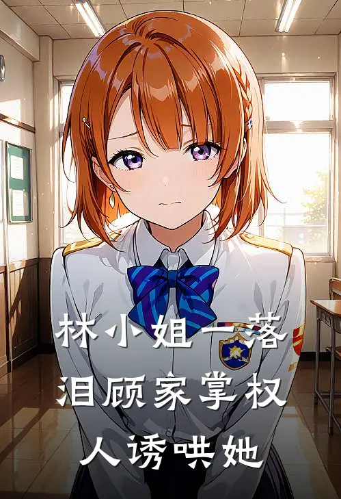 林清希林清月林小姐一落泪顾家掌权人诱哄她全本免费在线阅读_林小姐一落泪顾家掌权人诱哄她全本阅读