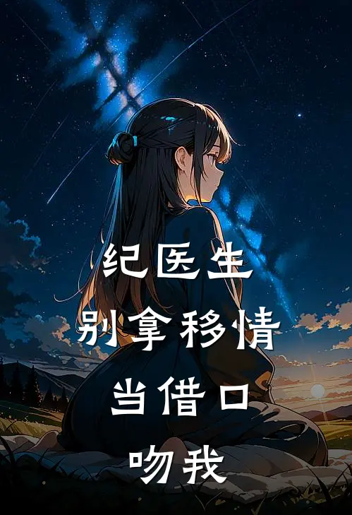 纪医生，别拿移情当借口，吻我(安语熙小荷)在哪看免费小说_最新章节列表纪医生，别拿移情当借口，吻我(安语熙小荷)