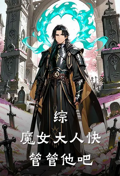 综：魔女大人快管管他吧(克洛尼萨清光)免费小说完结版_最新章节列表综：魔女大人快管管他吧(克洛尼萨清光)