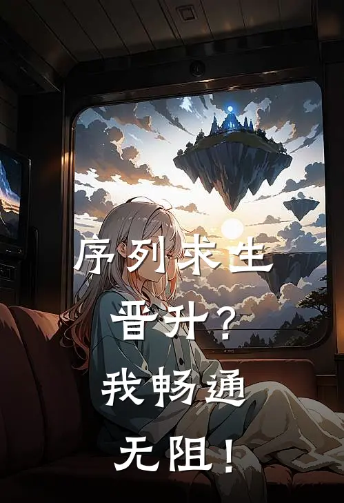 序列求生：晋升？我畅通无阻！张长恭陶克全文免费阅读无弹窗大结局_张长恭陶克（序列求生：晋升？我畅通无阻！）小说免费阅读大结局