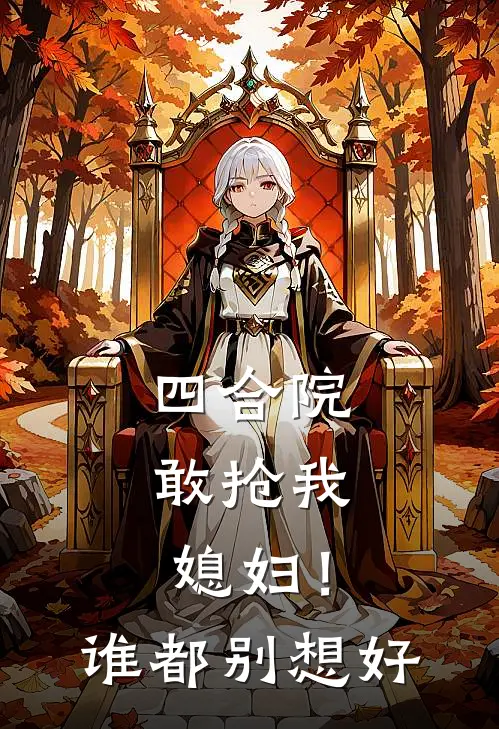 四合院：敢抢我媳妇！谁都别想好常威于莉全文免费阅读无弹窗大结局_（常威于莉）四合院：敢抢我媳妇！谁都别想好最新小说