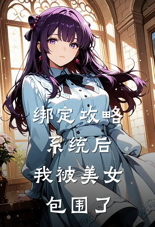 绑定攻略系统后，我被美女包围了齐天柳晴已完结小说_最新章节列表绑定攻略系统后，我被美女包围了(齐天柳晴)