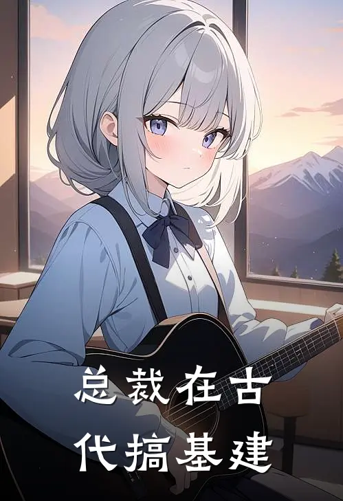 总裁在古代搞基建(殷昀卫铮)在哪看免费小说_最新章节列表总裁在古代搞基建(殷昀卫铮)