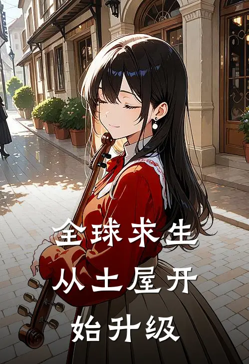 全球求生，从土屋开始升级(江沄江纭)热门的小说_热门网络小说推荐全球求生，从土屋开始升级(江沄江纭)