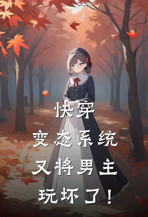 快穿：变态系统又将男主玩坏了！(凌司傅寰渊)全本免费小说_阅读免费小说快穿：变态系统又将男主玩坏了！凌司傅寰渊