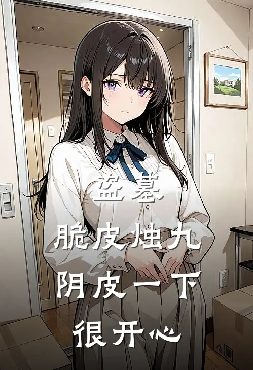 盗墓：脆皮烛九阴皮一下很开心无邪无邪最新更新小说_在线阅读免费小说盗墓：脆皮烛九阴皮一下很开心无邪无邪