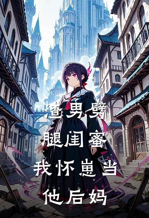 渣男劈腿闺蜜，我怀崽当他后妈阮芷阮佳佳全文在线阅读_渣男劈腿闺蜜，我怀崽当他后妈全集免费阅读