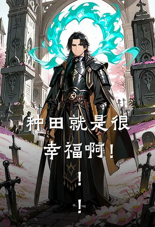 种田就是很幸福啊！！！乔羽莉亚热门小说免费阅读_完本完结小说种田就是很幸福啊！！！(乔羽莉亚)