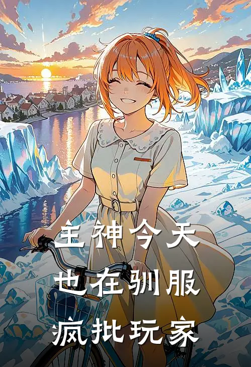 主神今天也在驯服疯批玩家苏华林星瑶免费小说大全_热门免费小说主神今天也在驯服疯批玩家(苏华林星瑶)