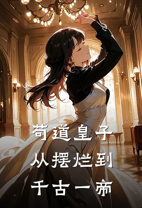 苟道皇子：从摆烂到千古一帝(叶影寇依萱)最新小说全文阅读_最新章节列表苟道皇子：从摆烂到千古一帝(叶影寇依萱)