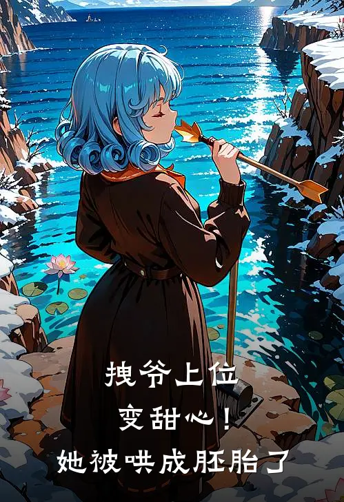 拽爷上位变甜心！她被哄成胚胎了商洵周米阳最热门小说_免费小说全集拽爷上位变甜心！她被哄成胚胎了(商洵周米阳)