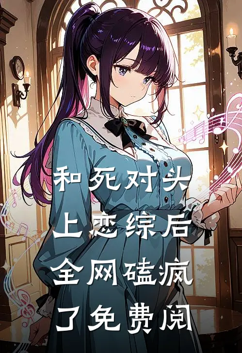 和死对头上恋综后全网磕疯了免费阅