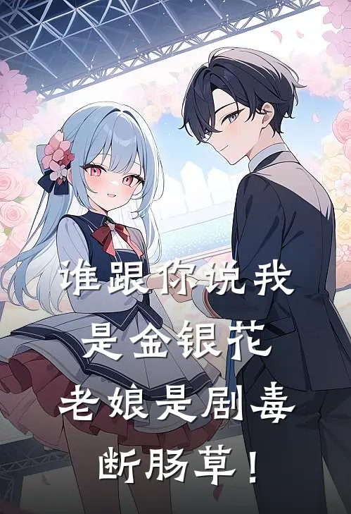 谁跟你说我是金银花，老娘是剧毒断肠草！(顾修严顾湘)免费小说完结_最新推荐小说谁跟你说我是金银花，老娘是剧毒断肠草！(顾修严顾湘)