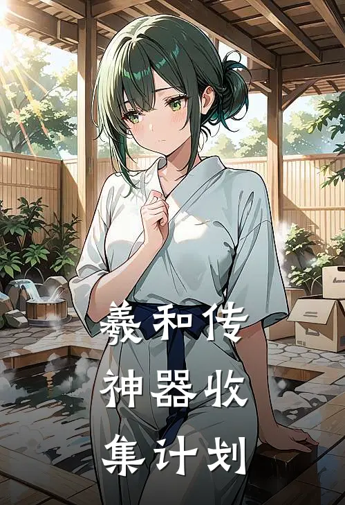 羲和羲和《羲和传：神器收集计划》全文免费在线阅读_《羲和传：神器收集计划》全本在线阅读