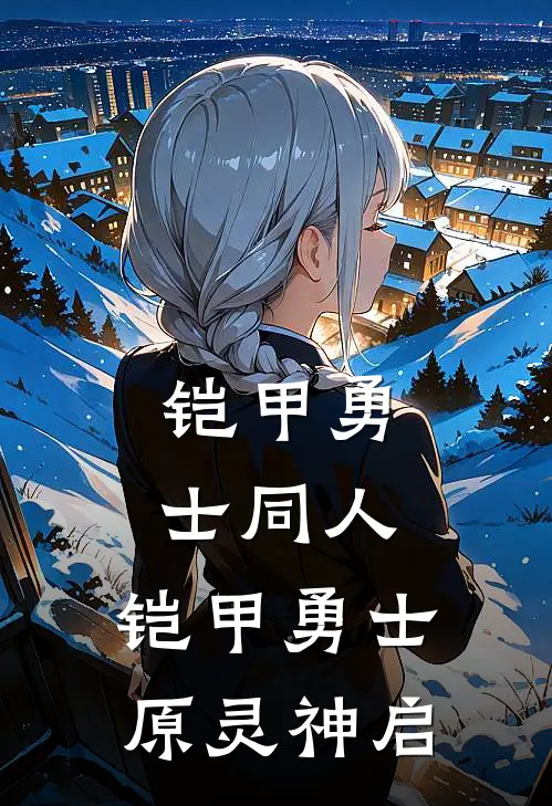 铠甲勇士同人，铠甲勇士原灵神启(炩水端木燕)免费阅读全文_免费完结版小说铠甲勇士同人，铠甲勇士原灵神启炩水端木燕